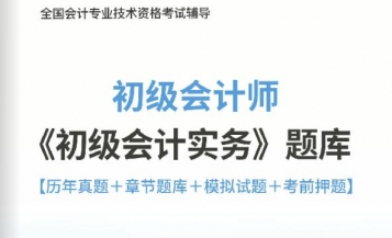 2025年初级会计职称《初级会计实务》习题库【历年真题/章节题库/考前押题】/无纸化模考软件【支持电脑/网页/手机平板多平台使用】