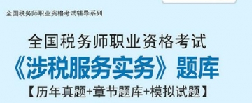 2025年税务师《涉税服务实务》习题库【历年真题/章节题库/考前押题】/无纸化模考软件【支持电脑/网页/手机平板多平台使用】