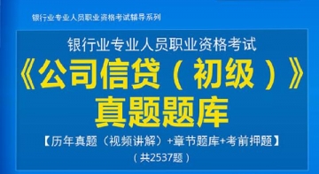 2024年银行业专业人员职业资格考试《公司信贷(初级)》真题题库【历年真题(视频讲解)/章节题库/考前押题】【支持电脑/手机平板/网页等多平台使用】