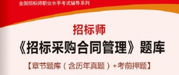 招标师《招标采购合同管理》学习题库【章节题库(含历年真题)/考前押题】【送全程视频课程】【支持电脑/手机平板/网页等多平台使用】