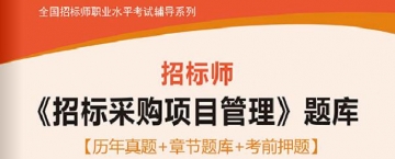 2025年招标师《招标采购项目管理》学习题库【历年真题/章节题库/考前押题】【送全程视频课程】【支持电脑/手机平板/网页等多平台使用】