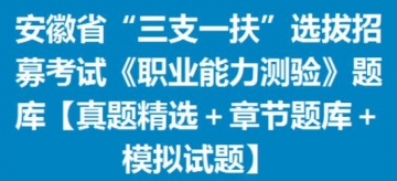 2023年安徽省“三支一扶”选拔招募考试《职业能力测验》题库【真题精选＋章节题库＋模拟试题】