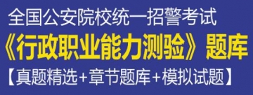 2023年全国公安院校统一招警考试《行政职业能力测验》题库【真题精选＋章节题库＋模拟试题】