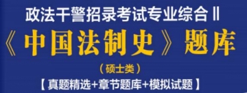 2023年政法干警招录考试专业综合Ⅱ《中国法制史》题库(硕士类)【真题精选＋章节题库＋模拟试题】