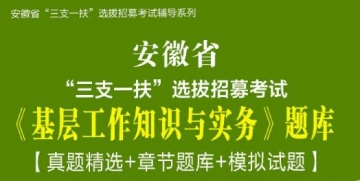 2023年安徽省“三支一扶”选拔招募考试《基层工作知识与实务》题库【真题精选＋章节题库＋模拟试题】