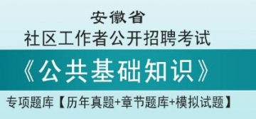 2023年安徽省社区工作者公开招聘考试《公共基础知识》专项题库【历年真题＋章节题库＋模拟试题】