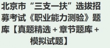 2023年北京市“三支一扶”选拔招募考试《职业能力测验》题库【真题精选＋章节题库＋模拟试题】