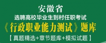 2023年安徽省选聘高校毕业生到村任职考试《行政职业能力测试》题库【真题精选＋章节题库＋模拟试题】
