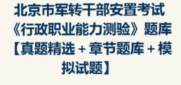 2023年北京市军转干部安置考试《行政职业能力测验》题库【真题精选＋章节题库＋模拟试题】