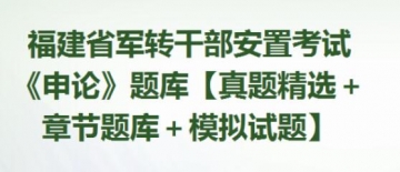 2023年福建省军转干部安置考试《申论》题库【真题精选＋章节题库＋模拟试题】