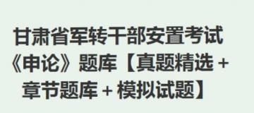 2023年甘肃省军转干部安置考试《申论》题库【真题精选＋章节题库＋模拟试题】