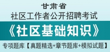 2023年甘肃省社区工作者公开招聘考试《社区基础知识》专项题库【真题精选＋章节题库＋模拟试题】