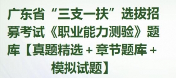 2023年广东省“三支一扶”选拔招募考试《职业能力测验》题库【真题精选＋章节题库＋模拟试题】