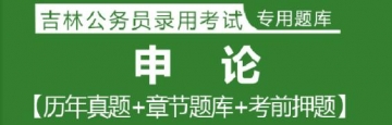 2023年吉林公务员考试题库：申论【历年真题＋章节题库＋模拟试题】