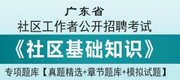 2023年广东省社区工作者公开招聘考试《社区基础知识》专项题库【真题精选＋章节题库＋模拟试题】