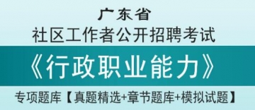 2023年广东省社区工作者公开招聘考试《行政职业能力》专项题库【真题精选＋章节题库＋模拟试题】