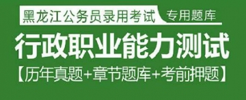 2023年黑龙江公务员考试题库：行政职业能力测试【历年真题＋章节题库＋考前押题】