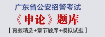 2023年广东省公安招警考试《申论》题库【真题精选＋章节题库＋模拟试题】